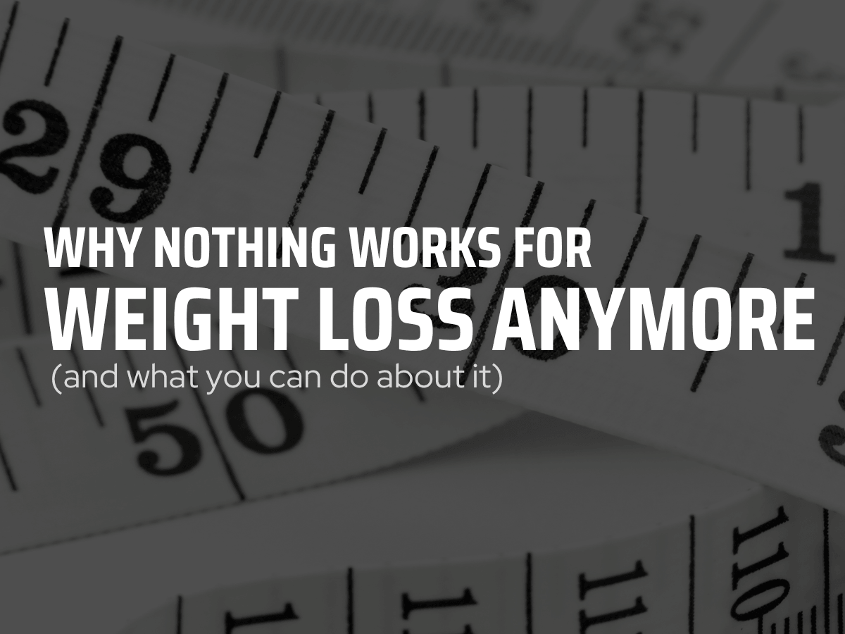 Why Nothing Works for Weight Loss Anymore (And What You Can Do About It)