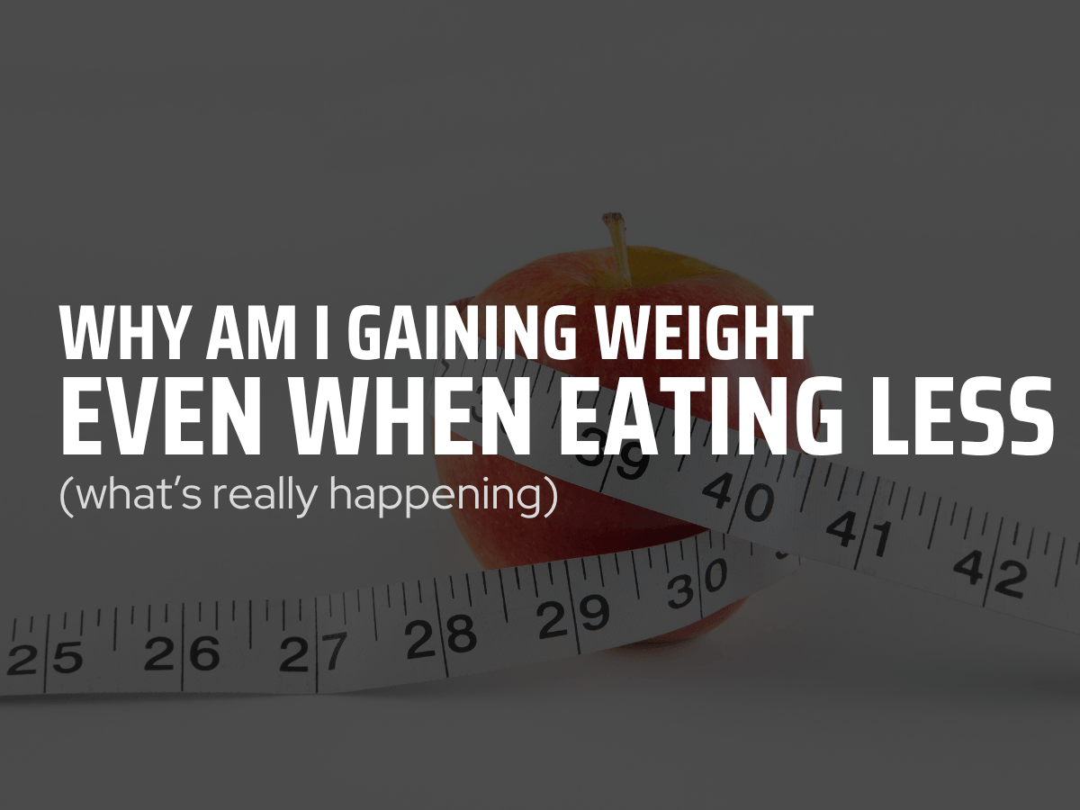 Why Am I Gaining Weight Even When Eating Less? (What’s Really Happening)